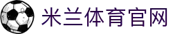 米兰体育(中国)官方网站 - 综合性体育竞技与数据平台